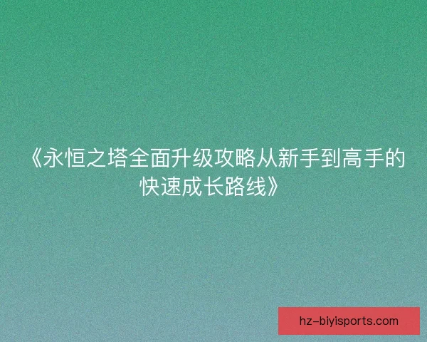 《永恒之塔全面升级攻略从新手到高手的快速成长路线》