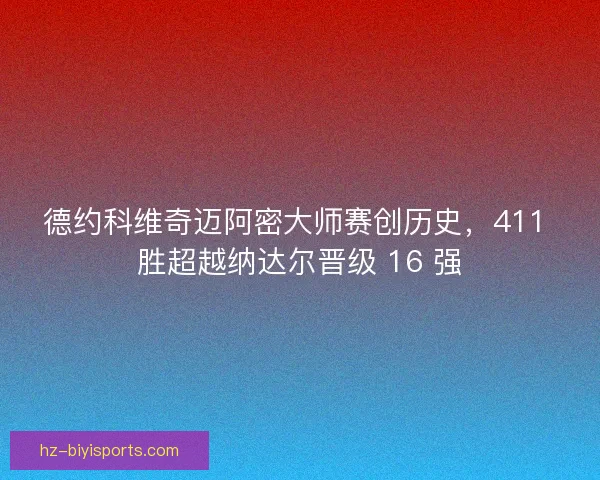 德约科维奇迈阿密大师赛创历史，411 胜超越纳达尔晋级 16 强