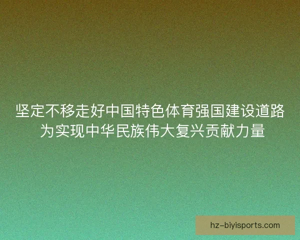 坚定不移走好中国特色体育强国建设道路 为实现中华民族伟大复兴贡献力量